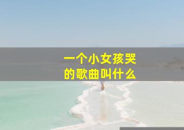 一个小女孩哭的歌曲叫什么