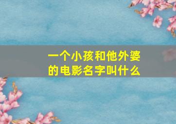 一个小孩和他外婆的电影名字叫什么