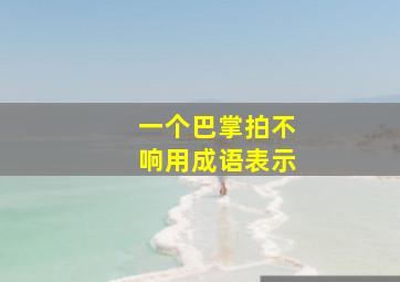 一个巴掌拍不响用成语表示