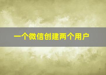 一个微信创建两个用户