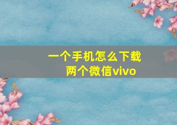 一个手机怎么下载两个微信vivo