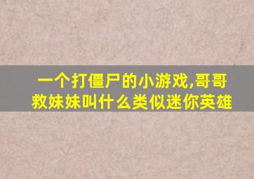 一个打僵尸的小游戏,哥哥救妹妹叫什么类似迷你英雄