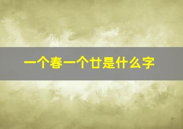 一个春一个廿是什么字