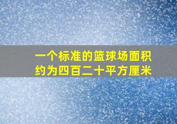 一个标准的篮球场面积约为四百二十平方厘米