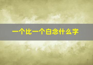 一个比一个白念什么字