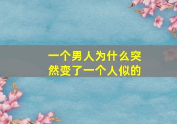 一个男人为什么突然变了一个人似的