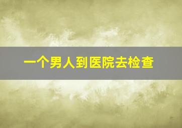 一个男人到医院去检查