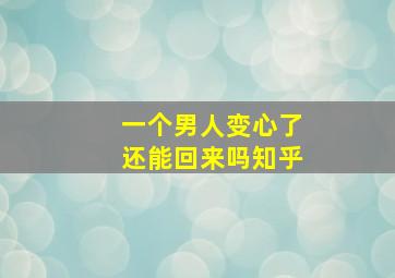 一个男人变心了还能回来吗知乎