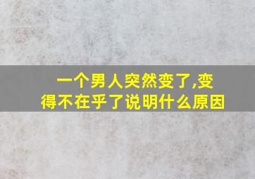 一个男人突然变了,变得不在乎了说明什么原因