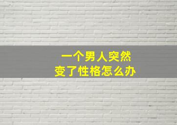 一个男人突然变了性格怎么办