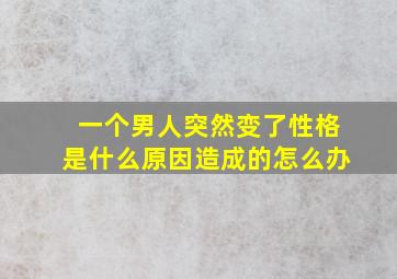 一个男人突然变了性格是什么原因造成的怎么办