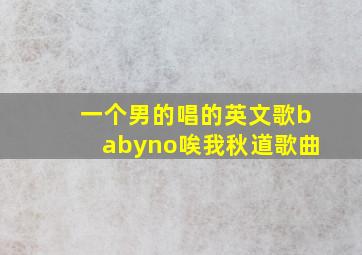 一个男的唱的英文歌babyno唉我秋道歌曲