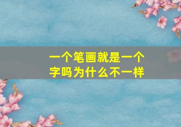 一个笔画就是一个字吗为什么不一样