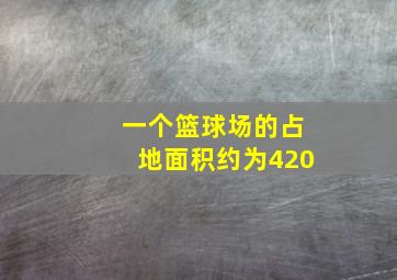 一个篮球场的占地面积约为420