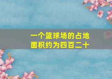 一个篮球场的占地面积约为四百二十