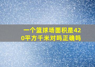 一个篮球场面积是420平方千米对吗正确吗