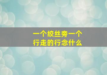 一个绞丝旁一个行走的行念什么