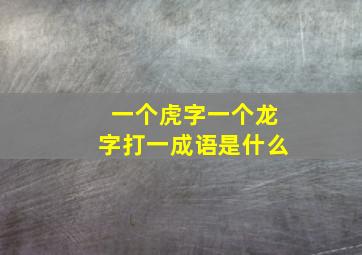 一个虎字一个龙字打一成语是什么