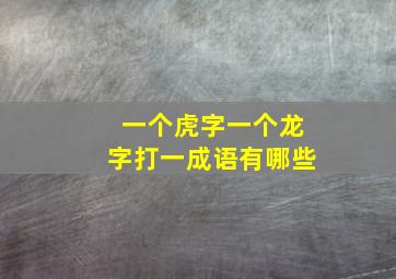 一个虎字一个龙字打一成语有哪些