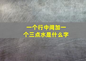 一个行中间加一个三点水是什么字