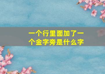 一个行里面加了一个金字旁是什么字