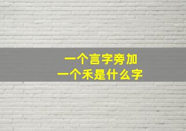 一个言字旁加一个禾是什么字