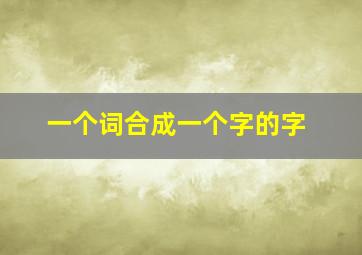 一个词合成一个字的字