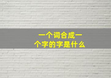 一个词合成一个字的字是什么