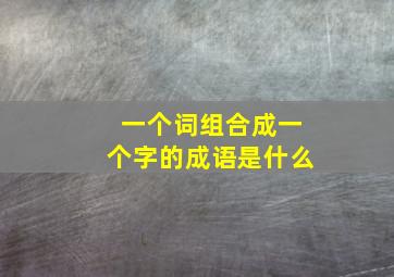 一个词组合成一个字的成语是什么