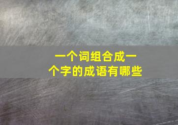 一个词组合成一个字的成语有哪些