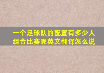 一个足球队的配置有多少人组合比赛呢英文翻译怎么说