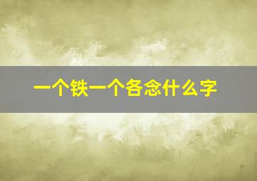 一个铁一个各念什么字