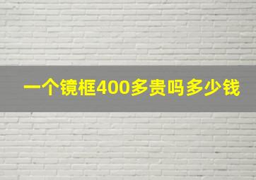 一个镜框400多贵吗多少钱