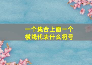 一个集合上面一个横线代表什么符号