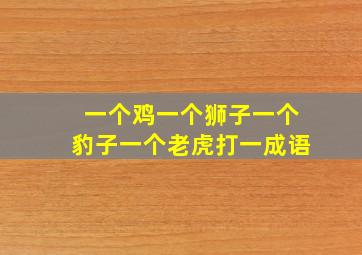 一个鸡一个狮子一个豹子一个老虎打一成语