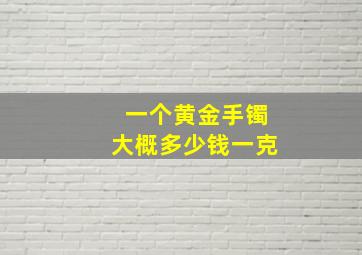 一个黄金手镯大概多少钱一克