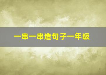 一串一串造句子一年级