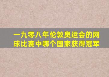 一九零八年伦敦奥运会的网球比赛中哪个国家获得冠军