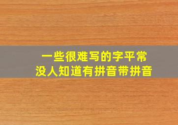 一些很难写的字平常没人知道有拼音带拼音