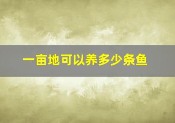 一亩地可以养多少条鱼