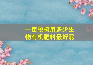 一亩桃树用多少生物有机肥料最好呢