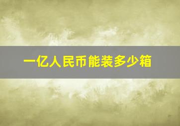 一亿人民币能装多少箱