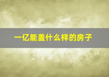 一亿能盖什么样的房子