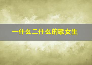 一什么二什么的歌女生