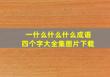 一什么什么什么成语四个字大全集图片下载