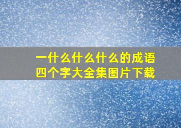 一什么什么什么的成语四个字大全集图片下载