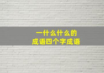 一什么什么的成语四个字成语