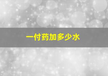 一付药加多少水