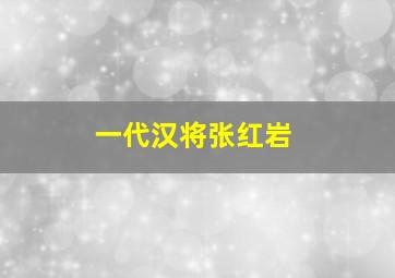 一代汉将张红岩