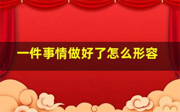 一件事情做好了怎么形容